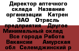 Директор аптечного склада › Название организации ­ Катрен, ЗАО › Отрасль предприятия ­ Другое › Минимальный оклад ­ 1 - Все города Работа » Вакансии   . Амурская обл.,Селемджинский р-н